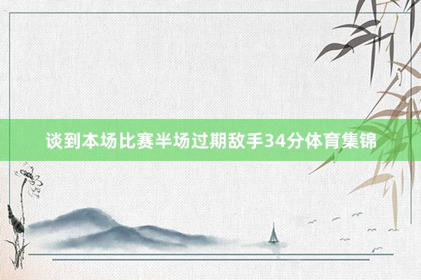 谈到本场比赛半场过期敌手34分体育集锦