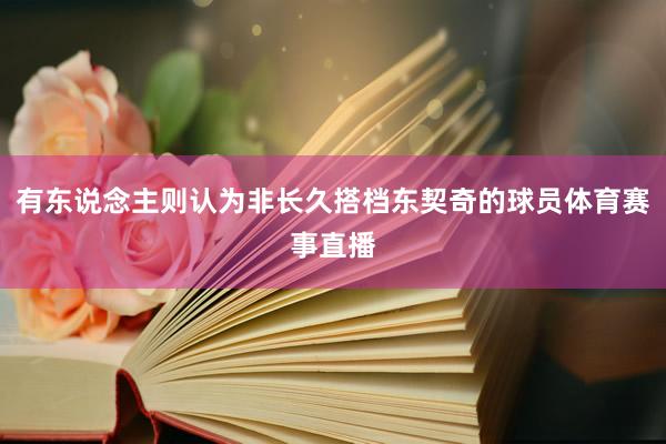 有东说念主则认为非长久搭档东契奇的球员体育赛事直播