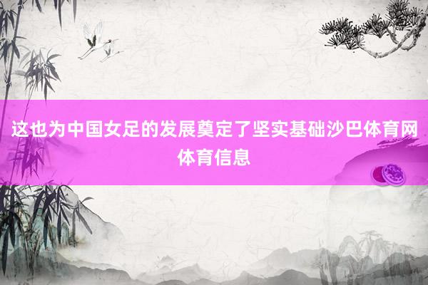 这也为中国女足的发展奠定了坚实基础沙巴体育网体育信息