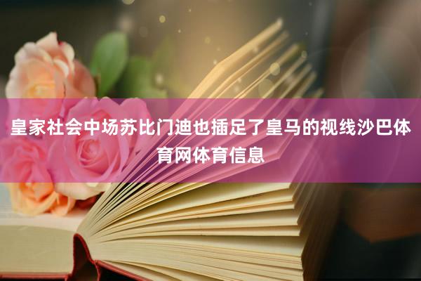 皇家社会中场苏比门迪也插足了皇马的视线沙巴体育网体育信息