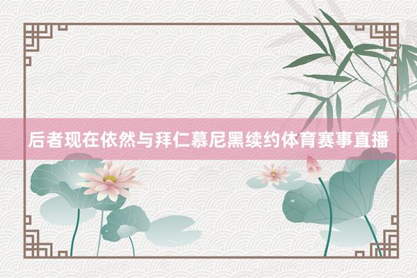 后者现在依然与拜仁慕尼黑续约体育赛事直播