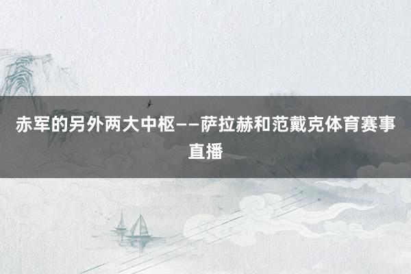赤军的另外两大中枢——萨拉赫和范戴克体育赛事直播