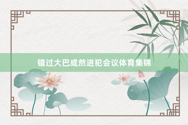 错过大巴或然进犯会议体育集锦