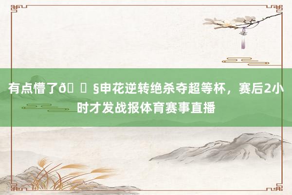 有点懵了😧申花逆转绝杀夺超等杯，赛后2小时才发战报体育赛事直播