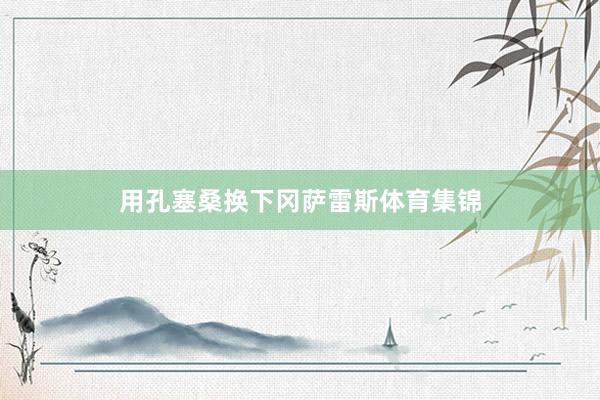 用孔塞桑换下冈萨雷斯体育集锦