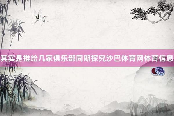 其实是推给几家俱乐部同期探究沙巴体育网体育信息