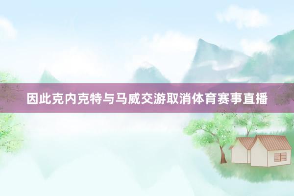 因此克内克特与马威交游取消体育赛事直播