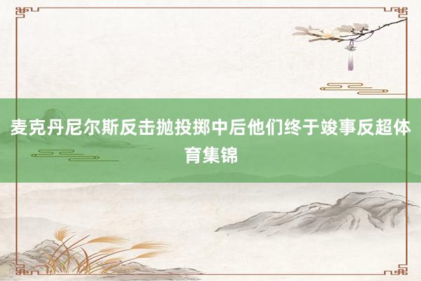 麦克丹尼尔斯反击抛投掷中后他们终于竣事反超体育集锦