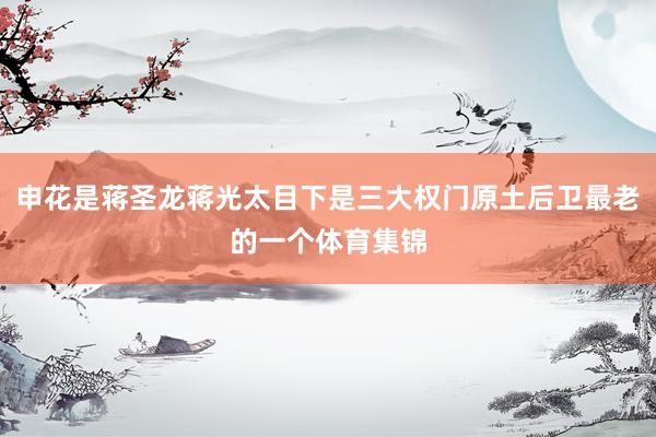 申花是蒋圣龙蒋光太目下是三大权门原土后卫最老的一个体育集锦