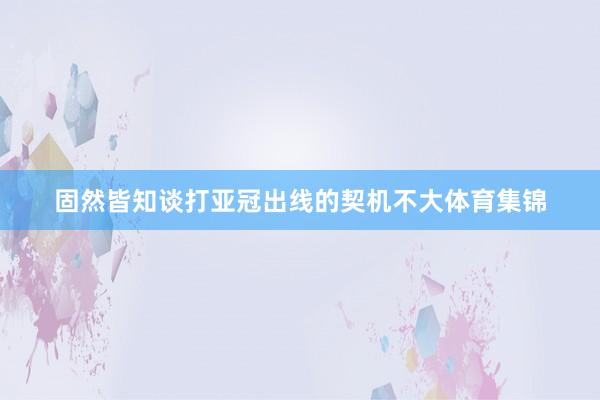 固然皆知谈打亚冠出线的契机不大体育集锦
