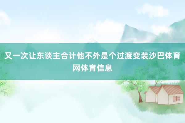 又一次让东谈主合计他不外是个过渡变装沙巴体育网体育信息