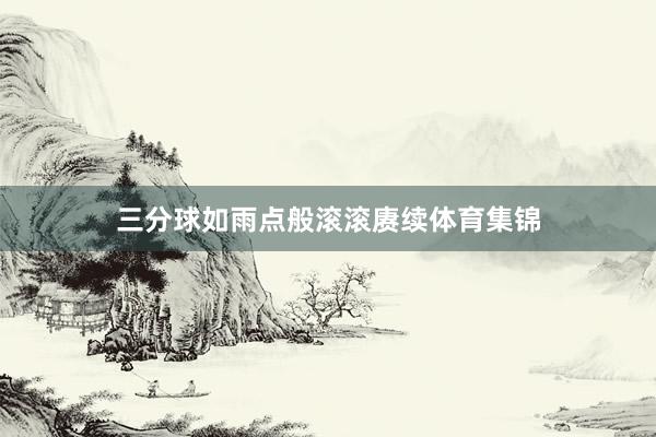 三分球如雨点般滚滚赓续体育集锦
