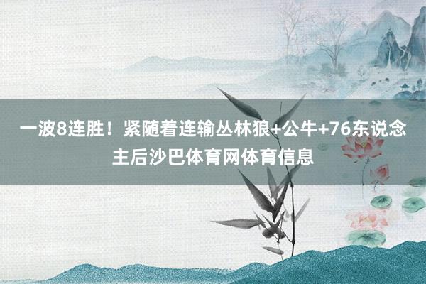 一波8连胜！紧随着连输丛林狼+公牛+76东说念主后沙巴体育网体育信息