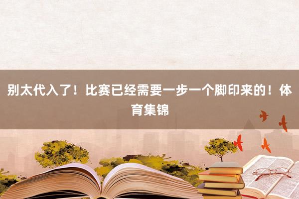 别太代入了！比赛已经需要一步一个脚印来的！体育集锦