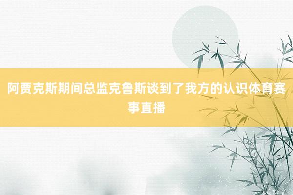 阿贾克斯期间总监克鲁斯谈到了我方的认识体育赛事直播