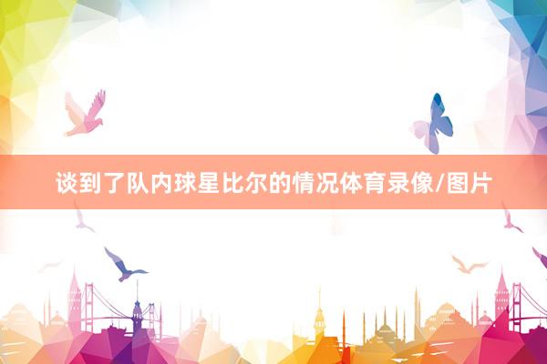 谈到了队内球星比尔的情况体育录像/图片