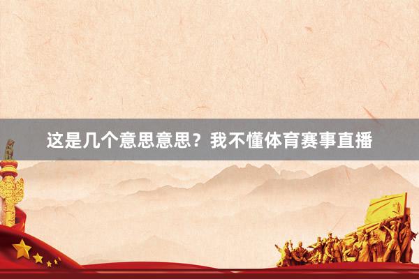这是几个意思意思？我不懂体育赛事直播