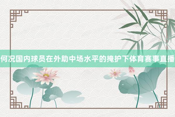 何况国内球员在外助中场水平的掩护下体育赛事直播