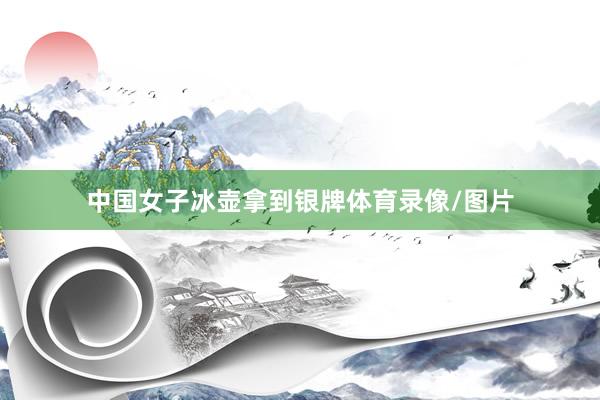 中国女子冰壶拿到银牌体育录像/图片