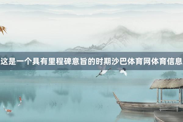 这是一个具有里程碑意旨的时期沙巴体育网体育信息