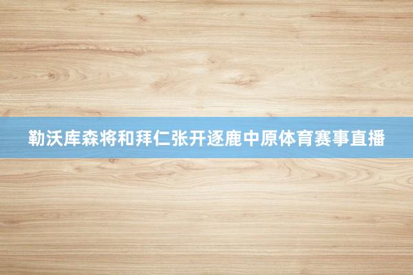 勒沃库森将和拜仁张开逐鹿中原体育赛事直播