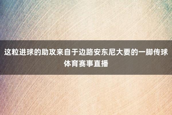 这粒进球的助攻来自于边路安东尼大要的一脚传球体育赛事直播