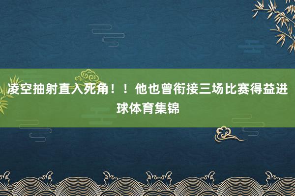 凌空抽射直入死角！！他也曾衔接三场比赛得益进球体育集锦