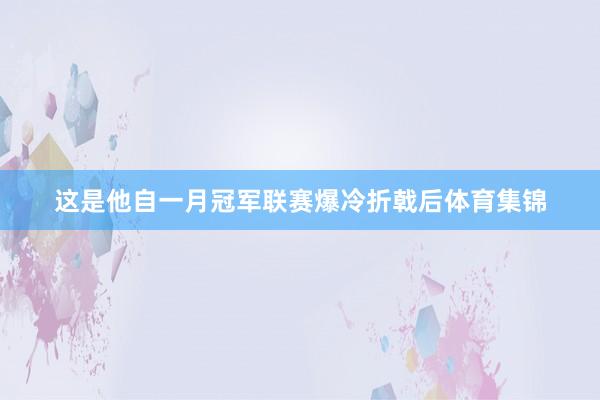 这是他自一月冠军联赛爆冷折戟后体育集锦