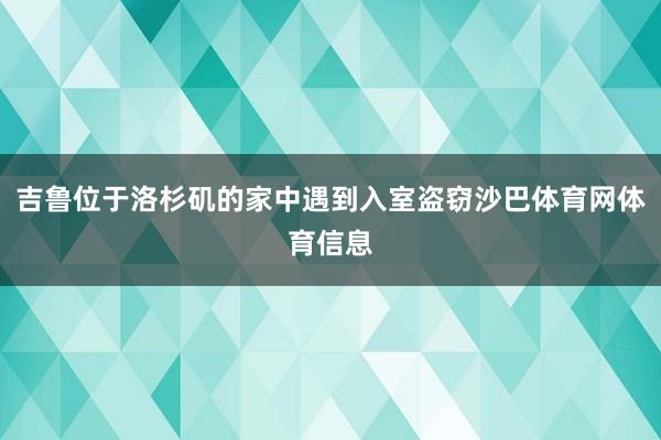 吉鲁位于洛杉矶的家中遇到入室盗窃沙巴体育网体育信息