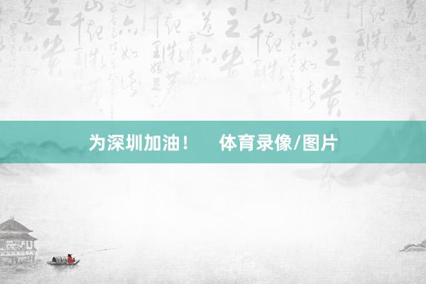 为深圳加油！    体育录像/图片