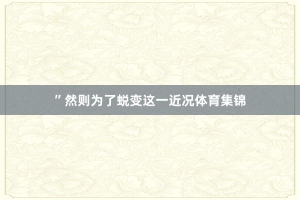 ”然则为了蜕变这一近况体育集锦