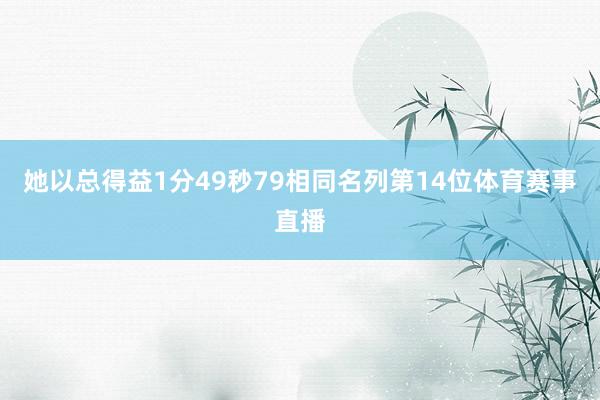 她以总得益1分49秒79相同名列第14位体育赛事直播