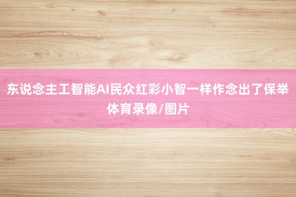 东说念主工智能AI民众红彩小智一样作念出了保举体育录像/图片