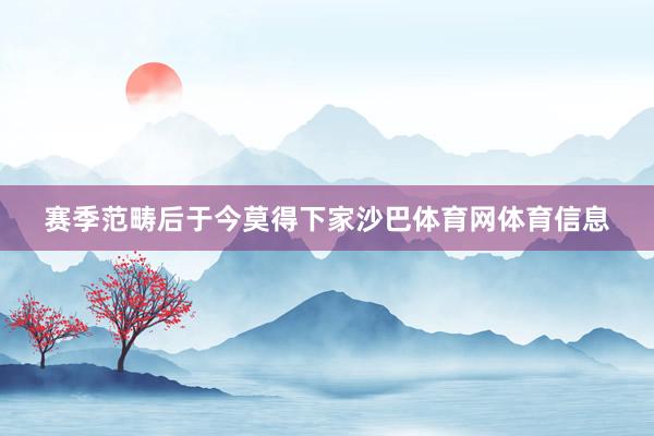 赛季范畴后于今莫得下家沙巴体育网体育信息