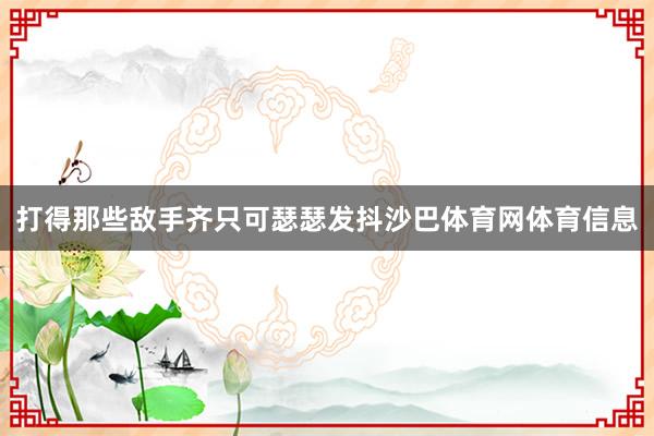 打得那些敌手齐只可瑟瑟发抖沙巴体育网体育信息