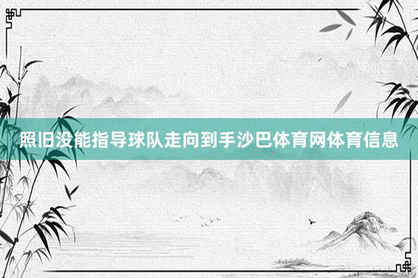 照旧没能指导球队走向到手沙巴体育网体育信息