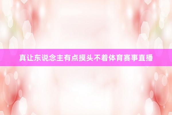 真让东说念主有点摸头不着体育赛事直播