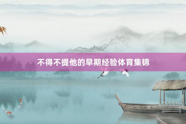 不得不提他的早期经验体育集锦