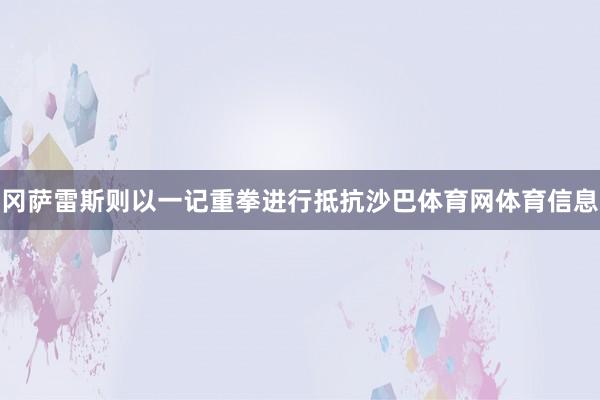 冈萨雷斯则以一记重拳进行抵抗沙巴体育网体育信息