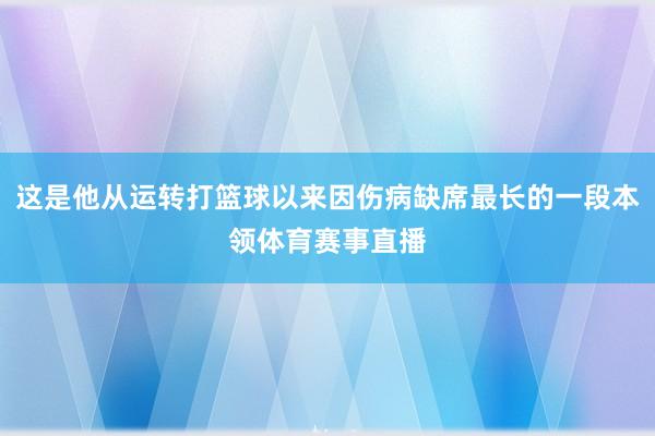 这是他从运转打篮球以来因伤病缺席最长的一段本领体育赛事直播