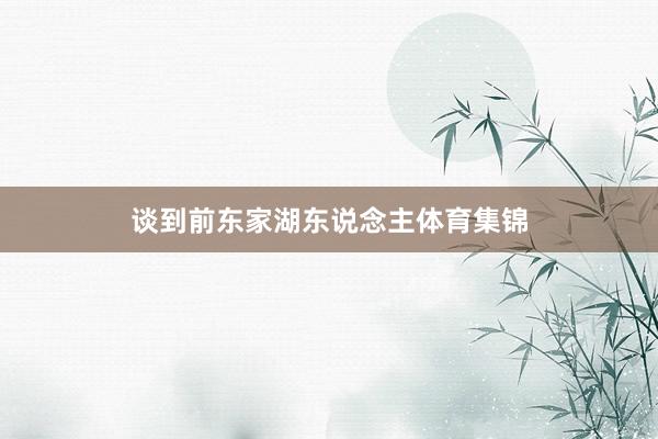 谈到前东家湖东说念主体育集锦