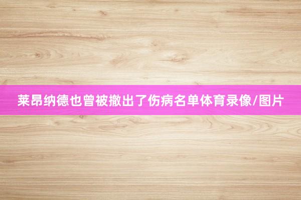 莱昂纳德也曾被撤出了伤病名单体育录像/图片
