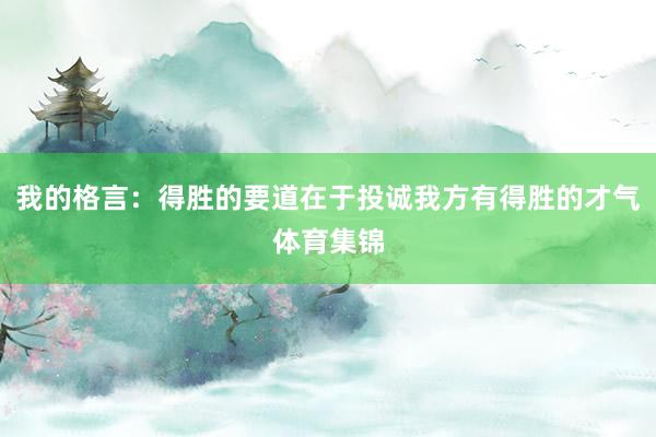 我的格言：得胜的要道在于投诚我方有得胜的才气体育集锦