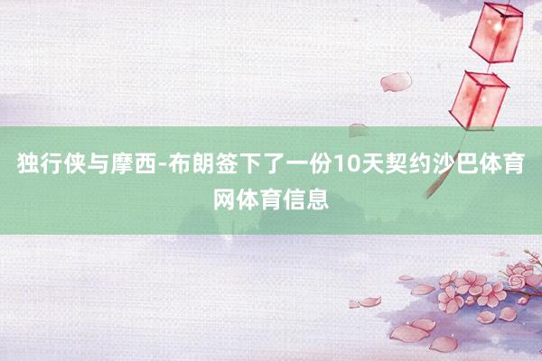 独行侠与摩西-布朗签下了一份10天契约沙巴体育网体育信息