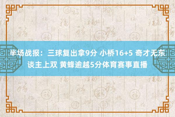 半场战报：三球复出拿9分 小桥16+5 奇才无东谈主上双 黄蜂逾越5分体育赛事直播