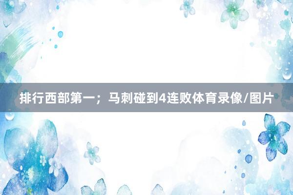 排行西部第一；马刺碰到4连败体育录像/图片
