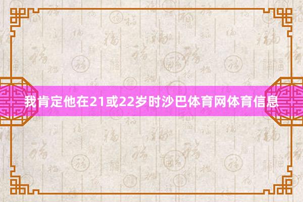 我肯定他在21或22岁时沙巴体育网体育信息