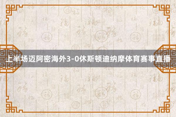 上半场迈阿密海外3-0休斯顿迪纳摩体育赛事直播