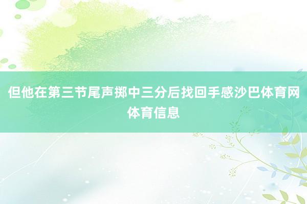 但他在第三节尾声掷中三分后找回手感沙巴体育网体育信息