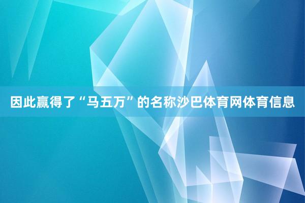 因此赢得了“马五万”的名称沙巴体育网体育信息